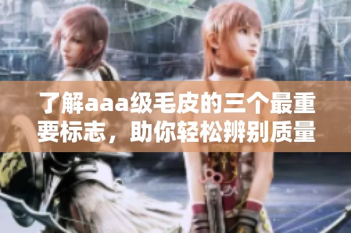 了解aaa级毛皮的三个最重要标志，助你轻松辨别质量