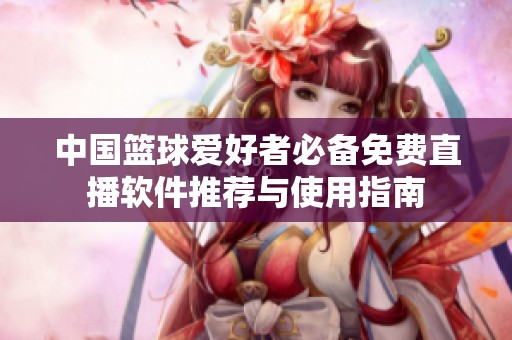 中国篮球爱好者必备免费直播软件推荐与使用指南