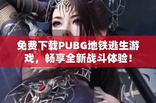 免费下载PUBG地铁逃生游戏，畅享全新战斗体验！