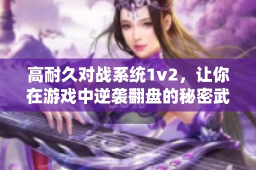 高耐久对战系统1v2，让你在游戏中逆袭翻盘的秘密武器