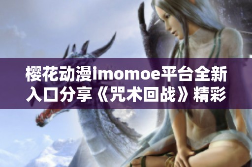 樱花动漫imomoe平台全新入口分享《咒术回战》精彩内容