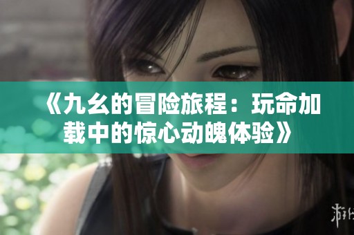 《九幺的冒险旅程：玩命加载中的惊心动魄体验》