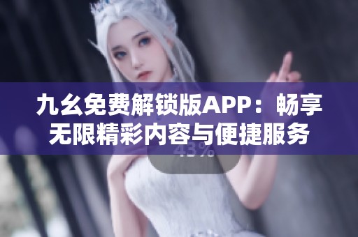 九幺免费解锁版APP：畅享无限精彩内容与便捷服务