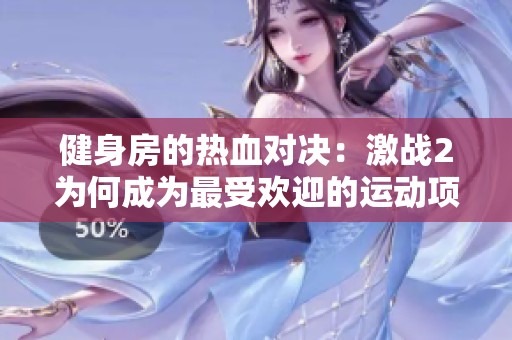 健身房的热血对决：激战2为何成为最受欢迎的运动项目