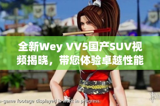 全新Wey VV5国产SUV视频揭晓，带您体验卓越性能与科技。