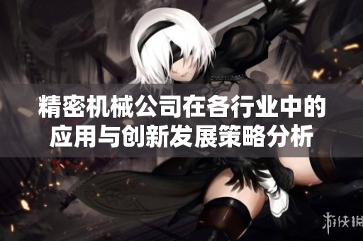 精密机械公司在各行业中的应用与创新发展策略分析