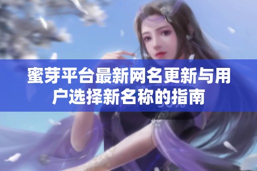 蜜芽平台最新网名更新与用户选择新名称的指南