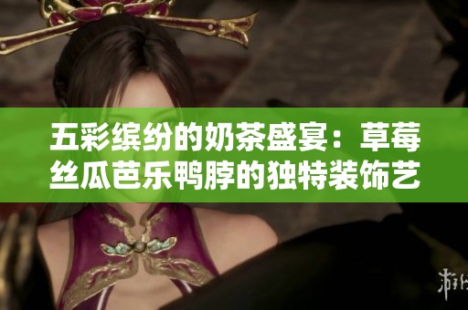 五彩缤纷的奶茶盛宴：草莓丝瓜芭乐鸭脖的独特装饰艺术