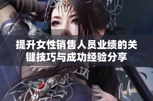提升女性销售人员业绩的关键技巧与成功经验分享