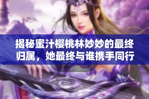 揭秘蜜汁樱桃林妙妙的最终归属，她最终与谁携手同行
