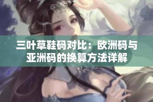 三叶草鞋码对比：欧洲码与亚洲码的换算方法详解