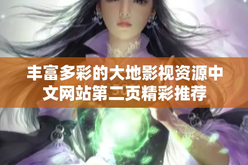 丰富多彩的大地影视资源中文网站第二页精彩推荐