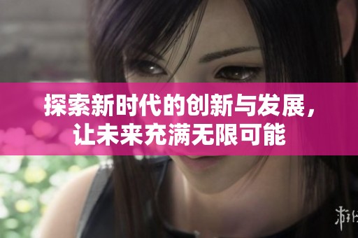 探索新时代的创新与发展，让未来充满无限可能