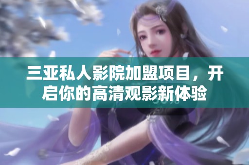 三亚私人影院加盟项目，开启你的高清观影新体验