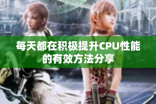 每天都在积极提升CPU性能的有效方法分享