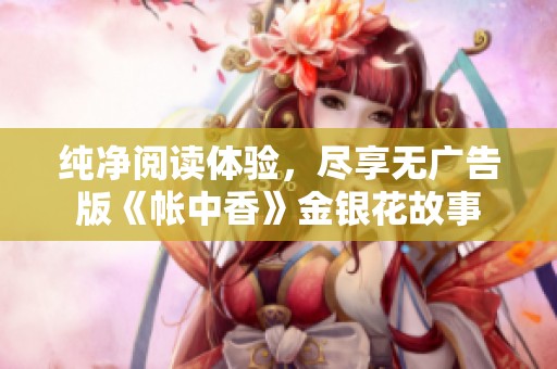 纯净阅读体验，尽享无广告版《帐中香》金银花故事