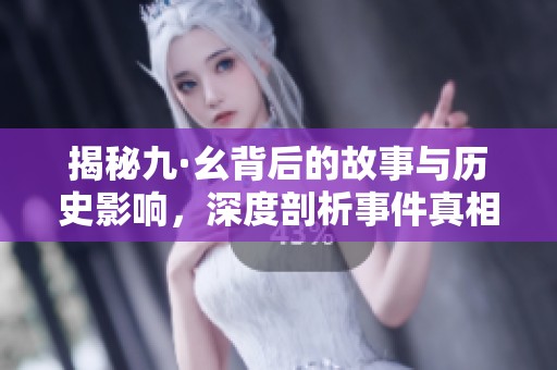 揭秘九·幺背后的故事与历史影响，深度剖析事件真相