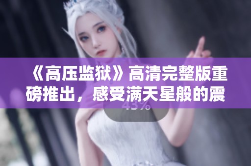《高压监狱》高清完整版重磅推出，感受满天星般的震撼体验