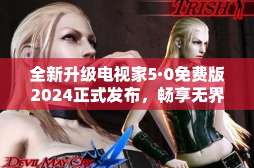 全新升级电视家5·0免费版2024正式发布，畅享无界观影体验