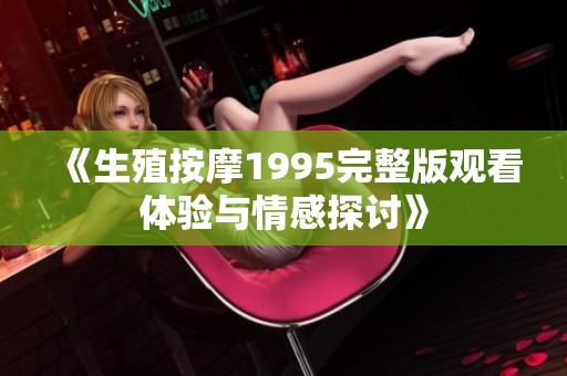 《生殖按摩1995完整版观看体验与情感探讨》