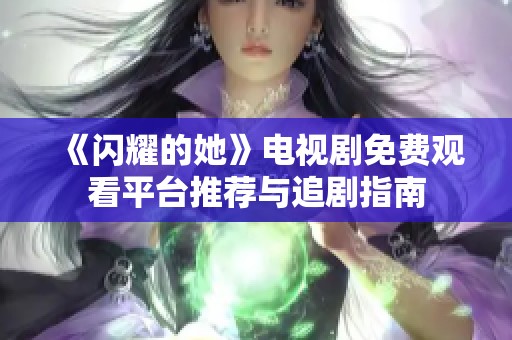 《闪耀的她》电视剧免费观看平台推荐与追剧指南