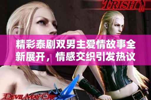 精彩泰剧双男主爱情故事全新展开，情感交织引发热议