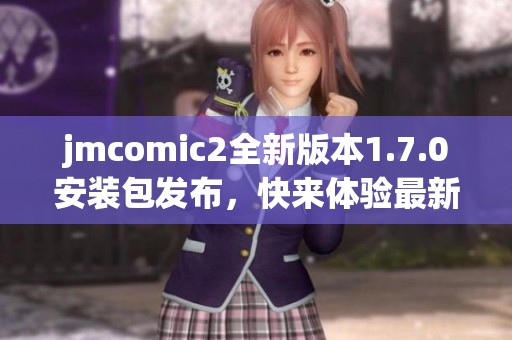 jmcomic2全新版本1.7.0安装包发布，快来体验最新功能！