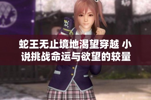 蛇王无止境地渴望穿越 小说挑战命运与欲望的较量