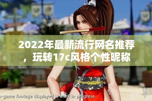 2022年最新流行网名推荐，玩转17c风格个性昵称