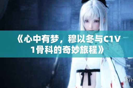 《心中有梦，穆以冬与C1V1骨科的奇妙旅程》