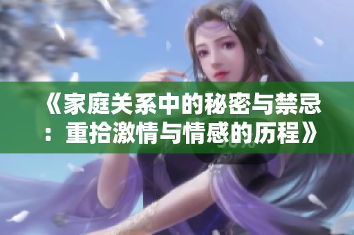 《家庭关系中的秘密与禁忌：重拾激情与情感的历程》