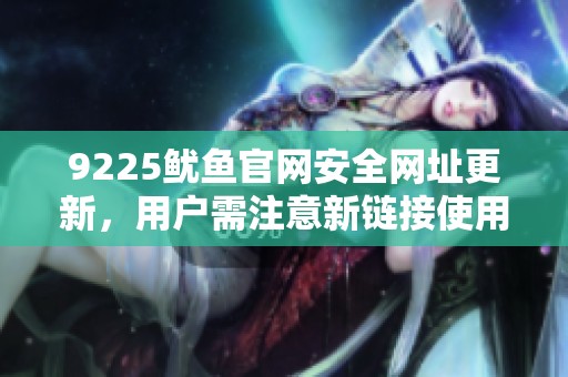 9225鱿鱼官网安全网址更新，用户需注意新链接使用方法