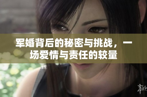 军婚背后的秘密与挑战，一场爱情与责任的较量