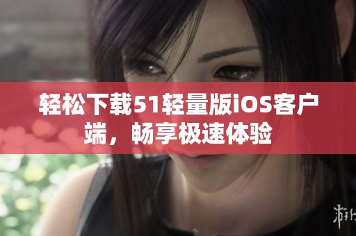 轻松下载51轻量版iOS客户端，畅享极速体验