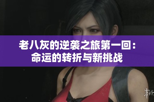 老八灰的逆袭之旅第一回：命运的转折与新挑战