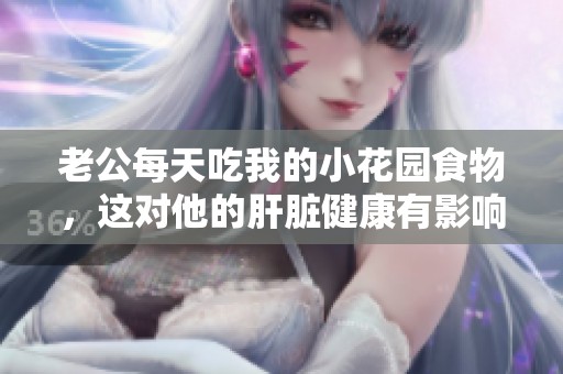老公每天吃我的小花园食物，这对他的肝脏健康有影响吗