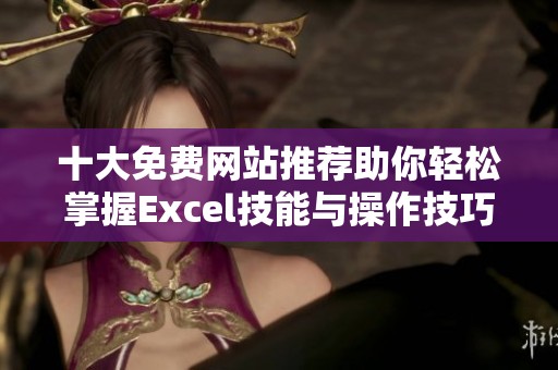十大免费网站推荐助你轻松掌握Excel技能与操作技巧