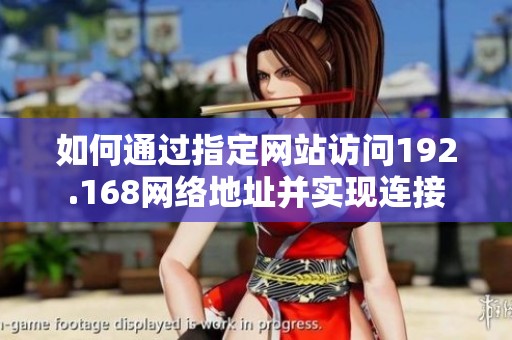 如何通过指定网站访问192.168网络地址并实现连接