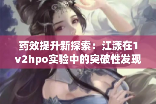 药效提升新探索：江漾在1v2hpo实验中的突破性发现