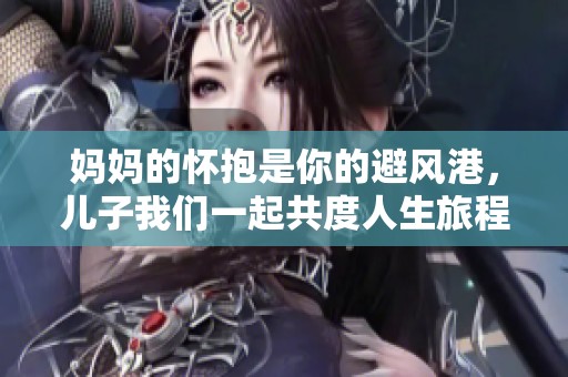 妈妈的怀抱是你的避风港，儿子我们一起共度人生旅程