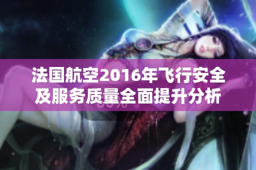 法国航空2016年飞行安全及服务质量全面提升分析