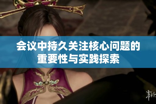 会议中持久关注核心问题的重要性与实践探索