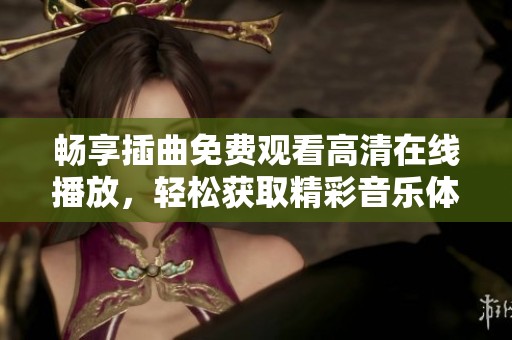 畅享插曲免费观看高清在线播放，轻松获取精彩音乐体验