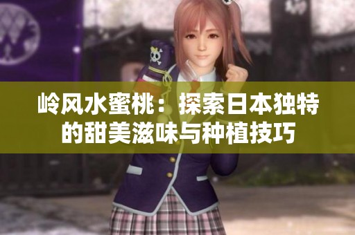 岭风水蜜桃：探索日本独特的甜美滋味与种植技巧