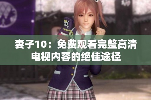 妻子10：免费观看完整高清电视内容的绝佳途径