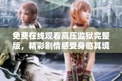 免费在线观看高压监狱完整版，精彩剧情感受身临其境的刺激！