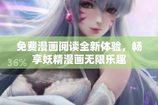 免费漫画阅读全新体验，畅享妖精漫画无限乐趣
