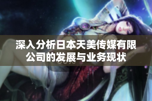 深入分析日本天美传媒有限公司的发展与业务现状