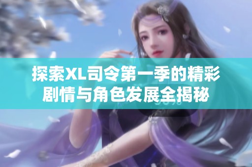探索XL司令第一季的精彩剧情与角色发展全揭秘