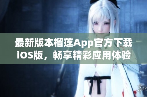 最新版本榴莲App官方下载iOS版，畅享精彩应用体验